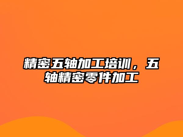 精密五軸加工培訓(xùn)，五軸精密零件加工