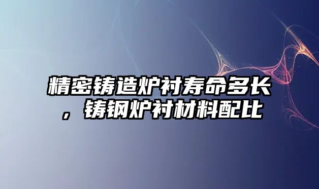 精密鑄造爐襯壽命多長，鑄鋼爐襯材料配比