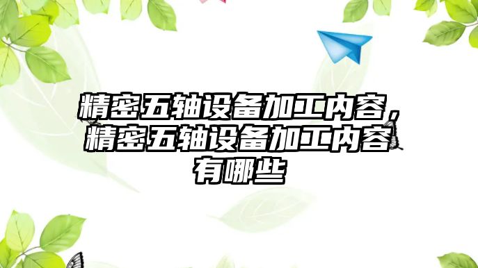 精密五軸設(shè)備加工內(nèi)容，精密五軸設(shè)備加工內(nèi)容有哪些