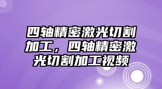 四軸精密激光切割加工，四軸精密激光切割加工視頻