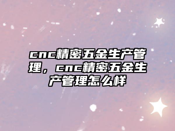 cnc精密五金生產(chǎn)管理，cnc精密五金生產(chǎn)管理怎么樣