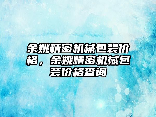 余姚精密機械包裝價格，余姚精密機械包裝價格查詢