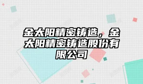 金太陽精密鑄造，金太陽精密鑄造股份有限公司