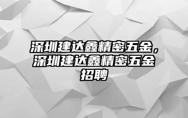 深圳建達(dá)鑫精密五金，深圳建達(dá)鑫精密五金招聘