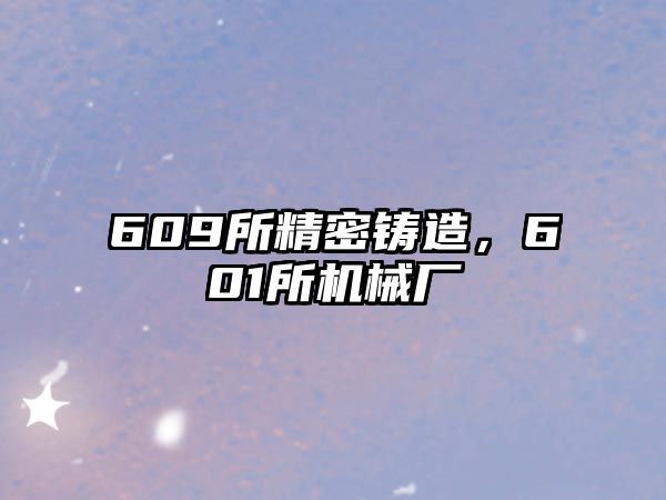 609所精密鑄造，601所機械廠