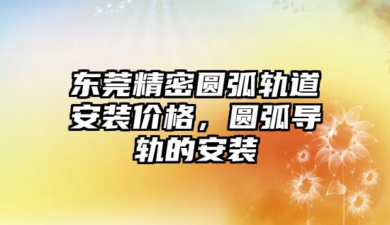 東莞精密圓弧軌道安裝價格，圓弧導(dǎo)軌的安裝