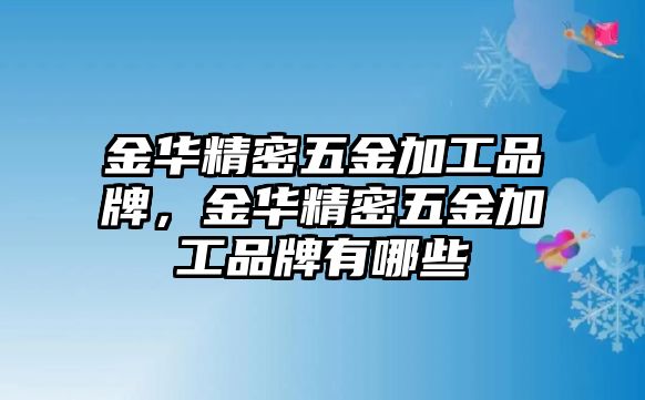 金華精密五金加工品牌，金華精密五金加工品牌有哪些