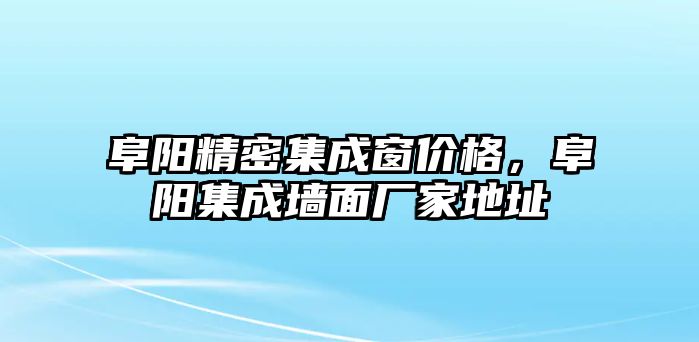 阜陽精密集成窗價格，阜陽集成墻面廠家地址