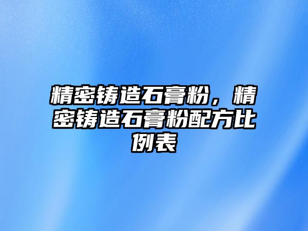 精密鑄造石膏粉，精密鑄造石膏粉配方比例表