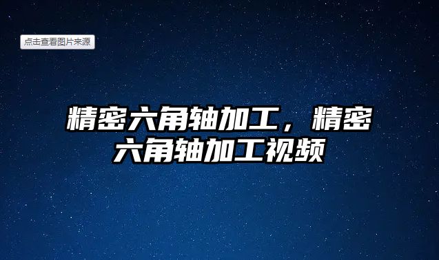 精密六角軸加工，精密六角軸加工視頻