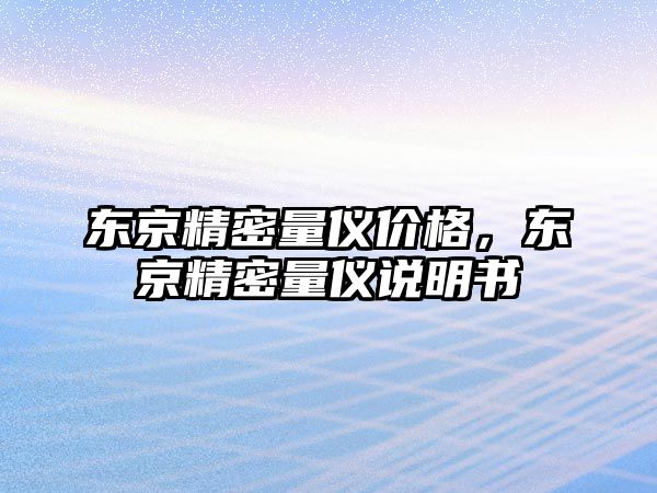 東京精密量?jī)x價(jià)格，東京精密量?jī)x說(shuō)明書(shū)