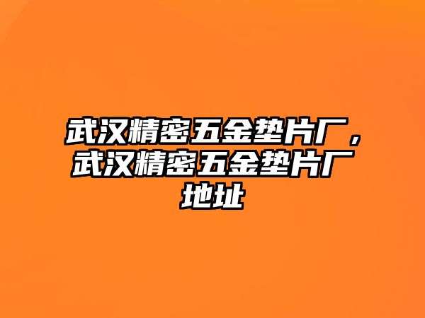 武漢精密五金墊片廠，武漢精密五金墊片廠地址