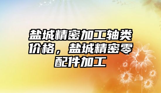 鹽城精密加工軸類價(jià)格，鹽城精密零配件加工