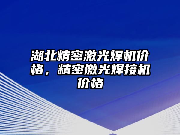 湖北精密激光焊機價格，精密激光焊接機價格