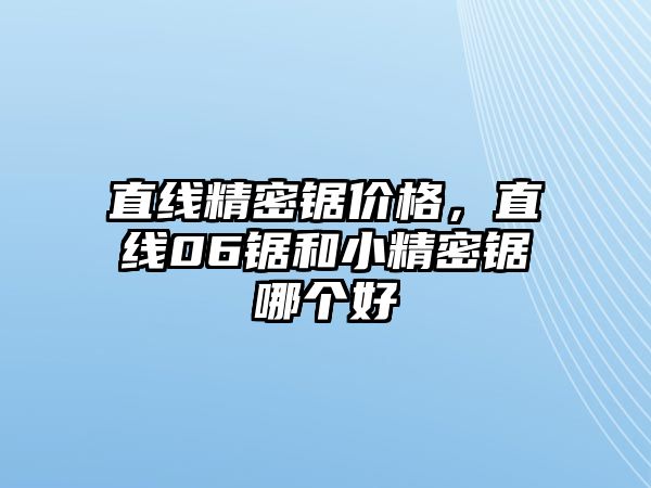 直線精密鋸價(jià)格，直線06鋸和小精密鋸哪個(gè)好