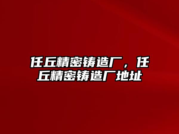 任丘精密鑄造廠，任丘精密鑄造廠地址