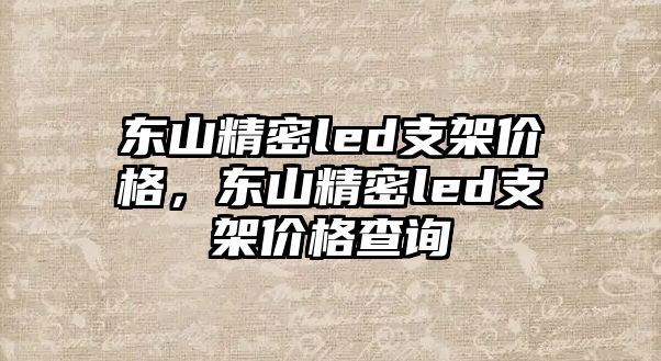 東山精密led支架價(jià)格，東山精密led支架價(jià)格查詢