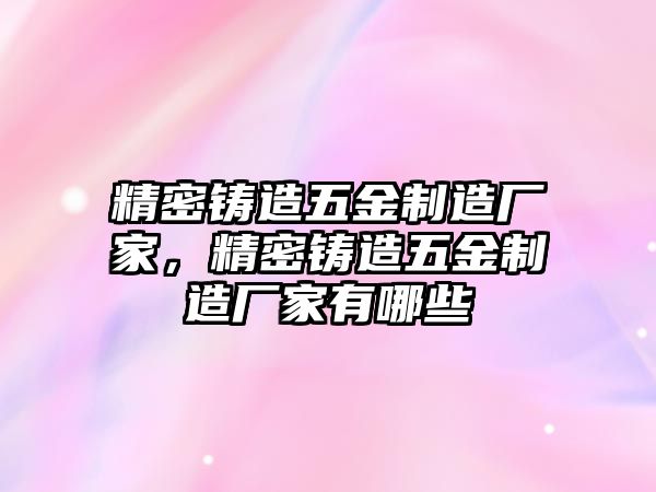 精密鑄造五金制造廠家，精密鑄造五金制造廠家有哪些