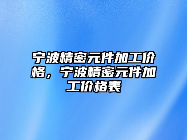 寧波精密元件加工價格，寧波精密元件加工價格表