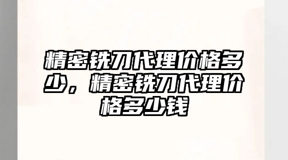 精密銑刀代理價格多少，精密銑刀代理價格多少錢