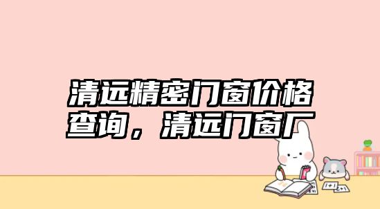 清遠精密門窗價格查詢，清遠門窗廠