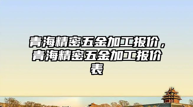 青海精密五金加工報價，青海精密五金加工報價表