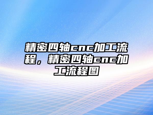 精密四軸cnc加工流程，精密四軸cnc加工流程圖