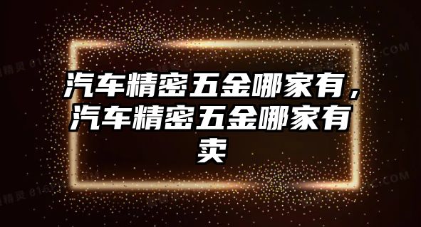 汽車精密五金哪家有，汽車精密五金哪家有賣