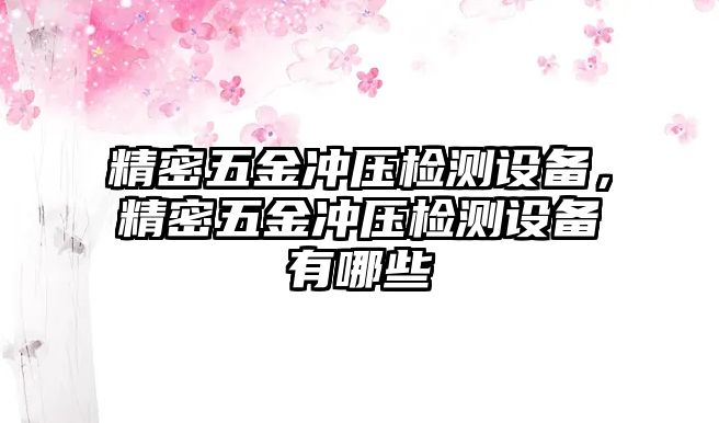 精密五金沖壓檢測設(shè)備，精密五金沖壓檢測設(shè)備有哪些