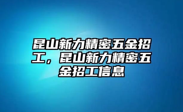 昆山新力精密五金招工，昆山新力精密五金招工信息