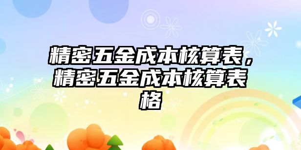 精密五金成本核算表，精密五金成本核算表格