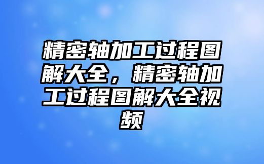 精密軸加工過程圖解大全，精密軸加工過程圖解大全視頻