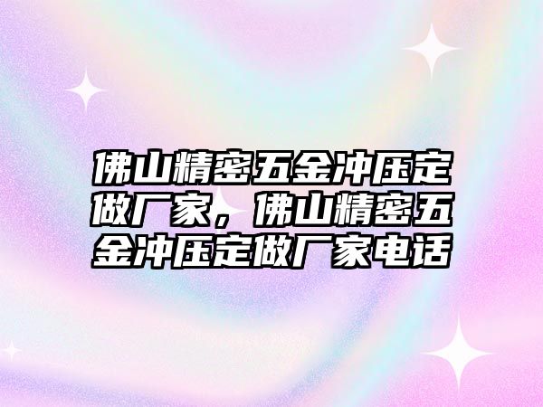 佛山精密五金沖壓定做廠家，佛山精密五金沖壓定做廠家電話