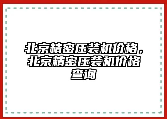 北京精密壓裝機價格，北京精密壓裝機價格查詢