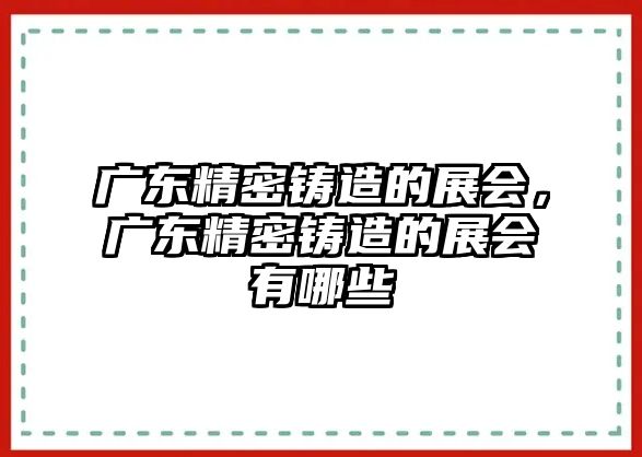 廣東精密鑄造的展會，廣東精密鑄造的展會有哪些