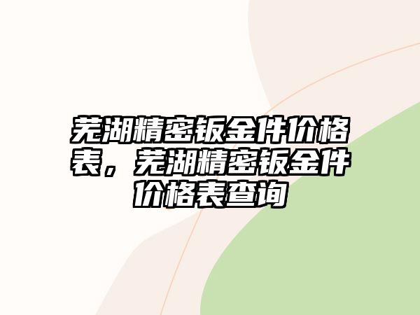 蕪湖精密鈑金件價格表，蕪湖精密鈑金件價格表查詢