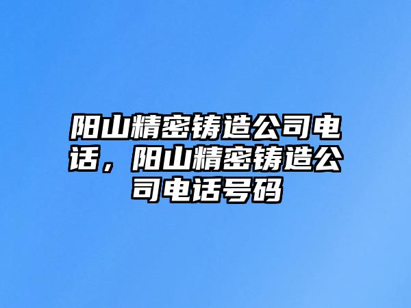 陽山精密鑄造公司電話，陽山精密鑄造公司電話號碼