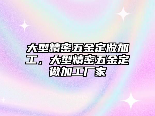 大型精密五金定做加工，大型精密五金定做加工廠家