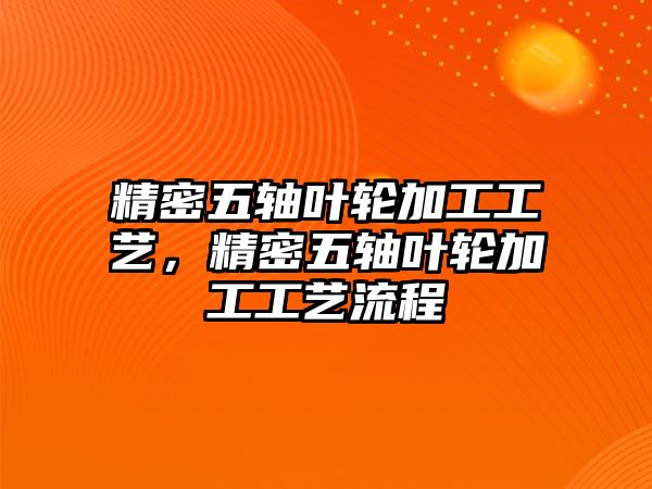 精密五軸葉輪加工工藝，精密五軸葉輪加工工藝流程