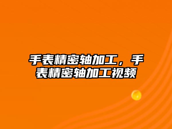 手表精密軸加工，手表精密軸加工視頻