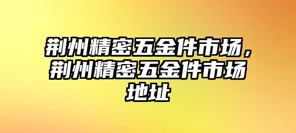 荊州精密五金件市場，荊州精密五金件市場地址