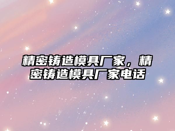 精密鑄造模具廠家，精密鑄造模具廠家電話