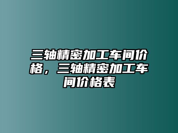 三軸精密加工車間價格，三軸精密加工車間價格表