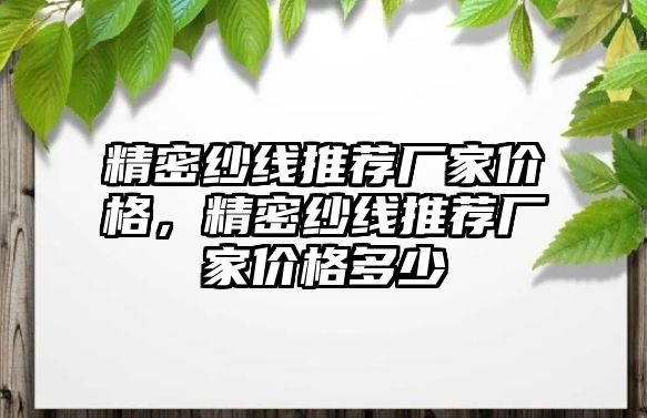 精密紗線推薦廠家價格，精密紗線推薦廠家價格多少