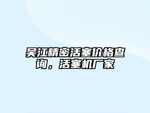 吳江精密活塞價(jià)格查詢，活塞機(jī)廠家