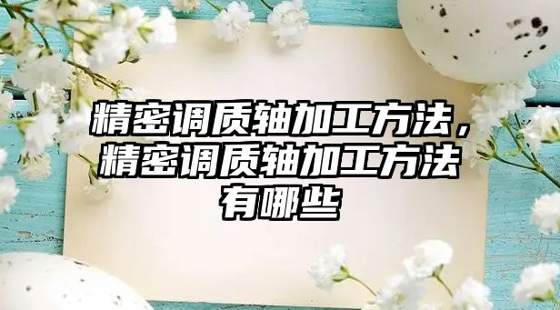 精密調質軸加工方法，精密調質軸加工方法有哪些