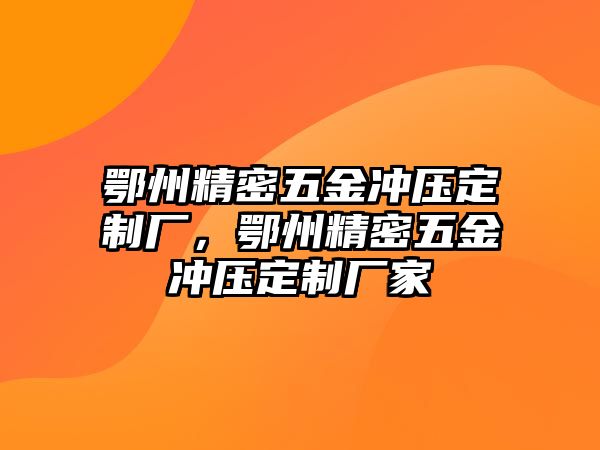 鄂州精密五金沖壓定制廠，鄂州精密五金沖壓定制廠家