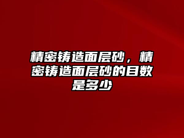 精密鑄造面層砂，精密鑄造面層砂的目數(shù)是多少