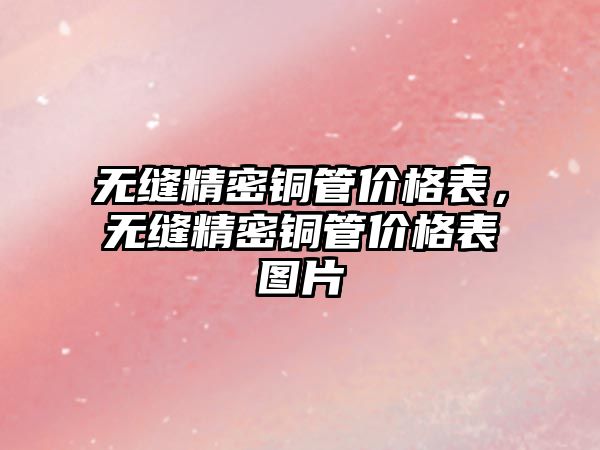 無縫精密銅管價格表，無縫精密銅管價格表圖片