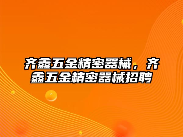 齊鑫五金精密器械，齊鑫五金精密器械招聘